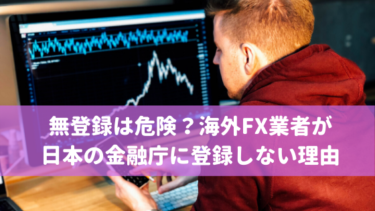 無登録は危険？海外FX業者が日本の金融庁に登録しない理由